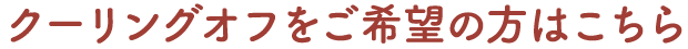 クーリングオフをご希望の方はこちら